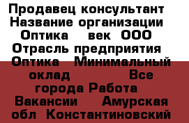 Продавец-консультант › Название организации ­ Оптика 21 век, ООО › Отрасль предприятия ­ Оптика › Минимальный оклад ­ 35 000 - Все города Работа » Вакансии   . Амурская обл.,Константиновский р-н